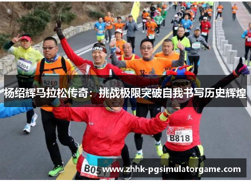 杨绍辉马拉松传奇：挑战极限突破自我书写历史辉煌