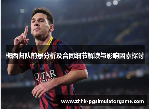 梅西归队前景分析及合同细节解读与影响因素探讨