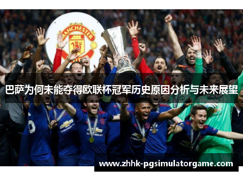 巴萨为何未能夺得欧联杯冠军历史原因分析与未来展望