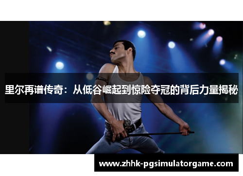 里尔再谱传奇：从低谷崛起到惊险夺冠的背后力量揭秘