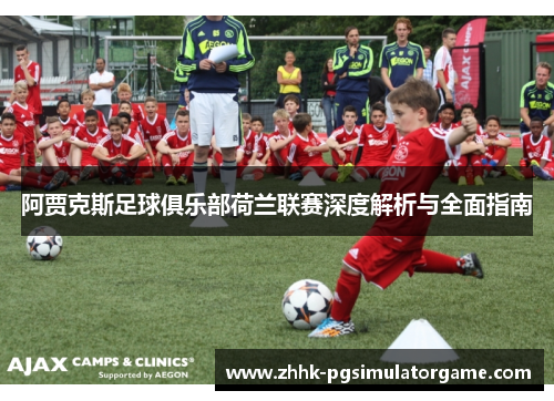 阿贾克斯足球俱乐部荷兰联赛深度解析与全面指南