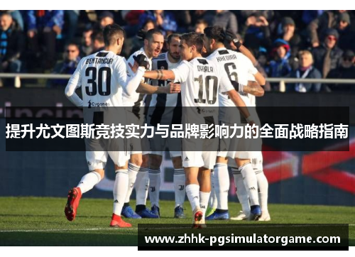 提升尤文图斯竞技实力与品牌影响力的全面战略指南