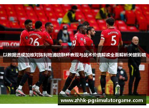 以数据透视加维对阵利物浦欧联杯表现与战术价值解读全面解析关键影响 以数据透视加维对阵利物浦欧联杯表现与战术价值解读全面解析关键影响