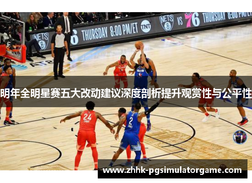 明年全明星赛五大改动建议深度剖析提升观赏性与公平性