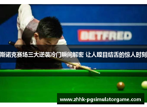 斯诺克赛场三大逆袭冷门瞬间解密 让人瞠目结舌的惊人时刻 斯诺克赛场三大逆袭冷门瞬间解密 让人瞠目结舌的惊人时刻