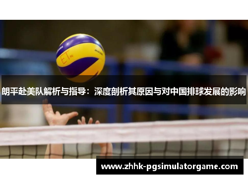 朗平赴美队解析与指导：深度剖析其原因与对中国排球发展的影响