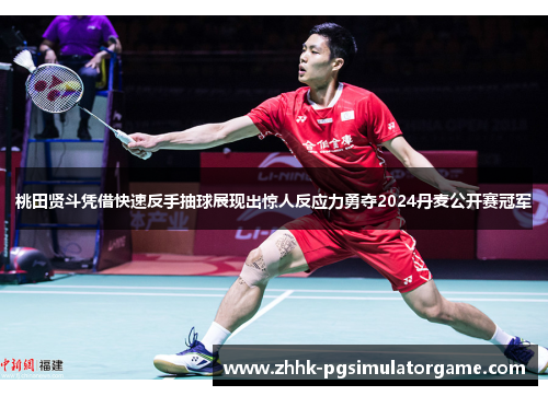 桃田贤斗凭借快速反手抽球展现出惊人反应力勇夺2024丹麦公开赛冠军