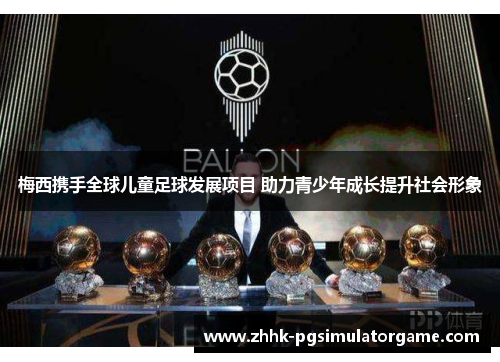 梅西携手全球儿童足球发展项目 助力青少年成长提升社会形象