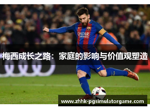 梅西成长之路：家庭的影响与价值观塑造