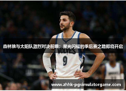 森林狼与太阳队激烈对决前瞻：星光闪耀的季后赛之路即将开启