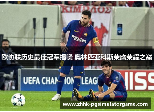 欧协联历史最佳冠军揭晓 奥林匹亚科斯荣膺荣耀之巅 欧协联历史最佳冠军揭晓 奥林匹亚科斯荣膺荣耀之巅