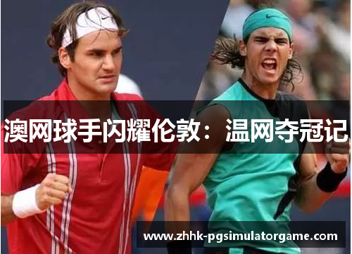 澳网球手闪耀伦敦：温网夺冠记
