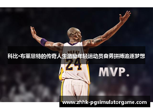 科比·布莱恩特的传奇人生激励年轻运动员奋勇拼搏追逐梦想