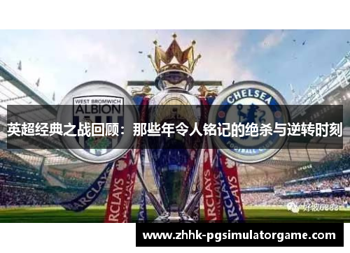英超经典之战回顾:那些年令人铭记的绝杀与逆转时刻 英超经典之战回顾:那些年令人铭记的绝杀与逆转时刻
