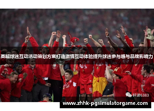 英超球迷互动活动策划方案打造激情互动体验提升球迷参与感与品牌影响力